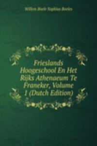 Frieslands Hoogeschool En Het Rijks Athenaeum Te Franeker, Volume 1 (Dutch Edition)