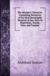 Mariner's Chronicle: Containing Narratives of the Most Remarkable Disasters at Sea, Such As Shipwrecks, Storms, Fires, and Famines