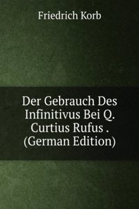 Der Gebrauch Des Infinitivus Bei Q. Curtius Rufus . (German Edition)