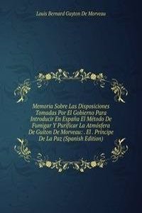 Memoria Sobre Las Disposiciones Tomadas Por El Gobierno Para Introducir En Espana El Metodo De Fumigar Y Purificar La Atmosfera De Guiton De Morveau: . El . Principe De La Paz (Spanish Edition)