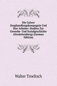 Die Calwer Zeughandlungskompagnie Und Ihre Arbeiter: Studien Zur Gewerbe- Und Sozialgeschichte Altwurttembergs (German Edition)