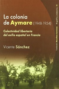 La Colonia de Aymare (1948-1954): Colectividad Libertaria del Exilio Espanol En Francia: Relato (Spanish Edition)