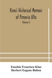 Kino's historical memoir of Pimería Alta; a contemporary account of the beginnings of California, Sonora, and Arizona (Volume I)