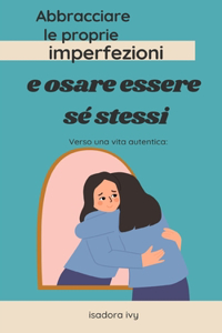 Verso una vita autentica: Abbracciare le proprie imperfezioni e osare essere sé stessi