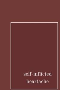 self inflicted heartache