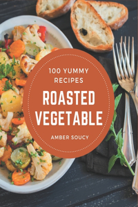 100 Yummy Roasted Vegetable Recipes