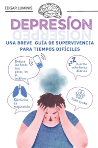 Depresión. Una Breve Guía de Supervivencia Para Tiempos Difíciles: Resurgir. Estrategias Para Afrontar Y Sobrevivir a la Depresión