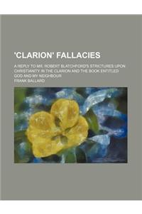 'Clarion' Fallacies; A Reply to Mr. Robert Blatchford's Strictures Upon Christianity in the Clarion and the Book Entitled God and My Neighbour