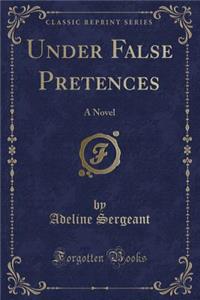 Under False Pretences: A Novel (Classic Reprint)
