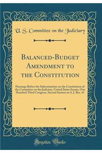 Balanced-Budget Amendment to the Constitution: Hearings Before the Subcommittee on the Constitution of the Committee on the Judiciary, United States Senate, One Hundred Third Congress, Second Session on S. J. Res. 41 (Classic Reprint)