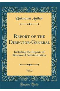 Report of the Director-General, Vol. 2: Including the Reports of Bureaus of Administration (Classic Reprint)