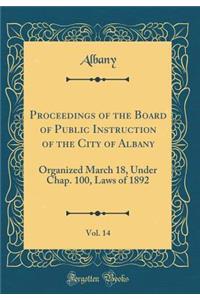 Proceedings of the Board of Public Instruction of the City of Albany, Vol. 14: Organized March 18, Under Chap. 100, Laws of 1892 (Classic Reprint)