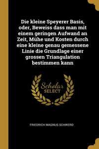 Die kleine Speyerer Basis, oder, Beweiss dass man mit einem geringen Aufwand an Zeit, Mühe und Kosten durch eine kleine genau gemessene Linie die Grundlage einer grossen Triangulation bestimmen kann