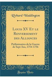 Louis XV Et Le Renversement Des Alliances: Prï¿½liminaires de la Guerre de Sept Ans, 1754-1756 (Classic Reprint)