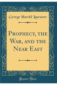 Prophecy, the War, and the Near East (Classic Reprint)