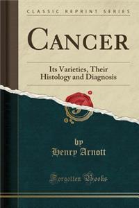 Cancer: Its Varieties, Their Histology and Diagnosis (Classic Reprint)