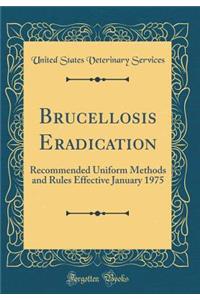 Brucellosis Eradication: Recommended Uniform Methods and Rules Effective January 1975 (Classic Reprint)
