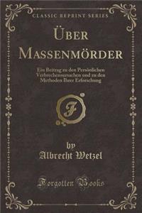 Ã?ber MassenmÃ¶rder: Ein Beitrag Zu Den PersÃ¶nlichen Verbrechensursachen Und Zu Den Methoden Ihrer Erforschung (Classic Reprint)