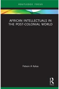 African Intellectuals in the Post-Colonial World