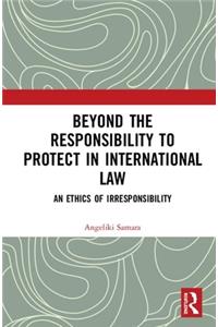 Beyond the Responsibility to Protect in International Law