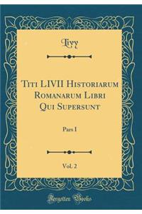 Titi LIVII Historiarum Romanarum Libri Qui Supersunt, Vol. 2: Pars I (Classic Reprint)