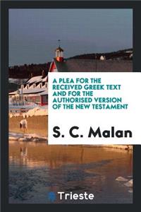 A Plea for the Received Greek Text and for the Authorised Version of the New Testament, in ...