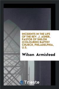Incidents in the Life of the Rev. J. Asher, Pastor of Shiloh (Coloured) Baptist Church ...