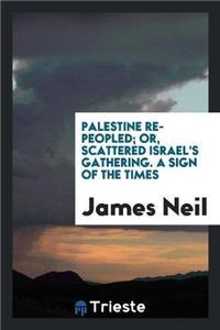 Palestine Re-Peopled; Or, Scattered Israel's Gathering. a Sign of the Times