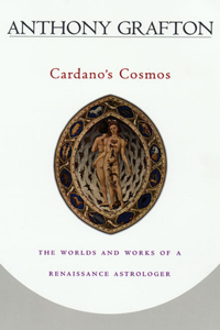 Cardano’s Cosmos: The Worlds and Works of a Renaissance Astrologer