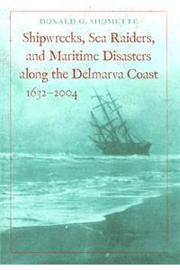 Shipwrecks, Sea Raiders, and Maritime Disasters Along the Delmarva Coast, 1632-2004