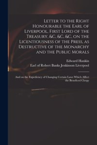 Letter to the Right Honourable the Earl of Liverpool, First Lord of the Treasury, &c, &c, &c, on the Licentiousness of the Press, as Destructive of the Monarchy and the Public Morals