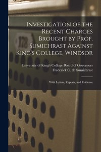 Investigation of the Recent Charges Brought by Prof. Sumichrast Against King's College, Windsor [microform]