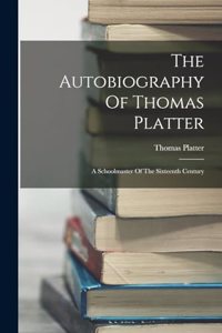 Autobiography Of Thomas Platter: A Schoolmaster Of The Sixteenth Century