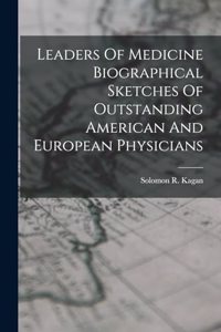 Leaders Of Medicine Biographical Sketches Of Outstanding American And European Physicians