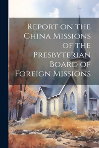 Report on the China Missions of the Presbyterian Board of Foreign Missions