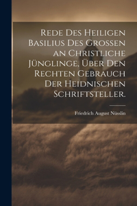 Rede des heiligen Basilius des Grossen an christliche Jünglinge, über den rechten Gebrauch der heidnischen Schriftsteller.