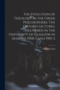 Evolution of Theology in the Greek Philosophers. The Gifford Lectures, Delivered in the University of Glasgow in Sessions 1900-1 and 1901-2