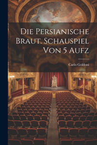 Persianische Braut. Schauspiel Von 5 Aufz