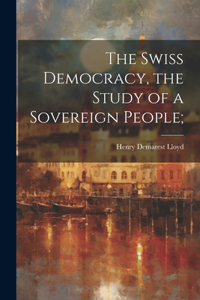 Swiss Democracy, the Study of a Sovereign People;