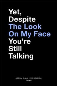 Yet, Despite The Look On My Face You're Still Talking, Medium Blank Lined Journal, 109 Pages