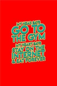 My head says go to the gym my heart says stay on the internet & eat forever