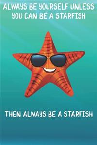 Always Be Yourself Unless You Can Be A Starfish Then Always Be A Starfish: Cute Starfish Lovers Journal / Notebook / Diary / Birthday Gift (6x9 - 110 Blank Lined Pages)