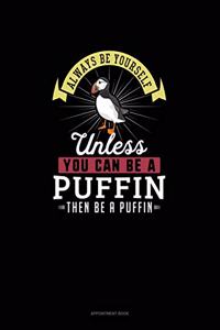 Always Be Yourself Unless You Can Be A Puffin Then Be A Puffin