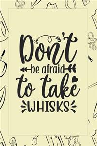 Don't Be Afraid To Take Whisks