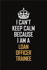 I Can't Keep Calm Because I Am A Loan Officer Trainee