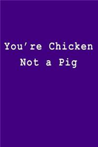 You're Chicken Not a Pig