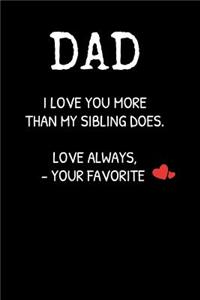 DAD I Love You More Than My Sibling Does. Love Always, -Your Favorite