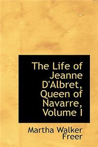 The Life of Jeanne D'Albret, Queen of Navarre, Volume I