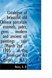 Catalogue of Beautiful Old Chinese Porcelain Enamels, Jades, Gems, Modern and Ancient