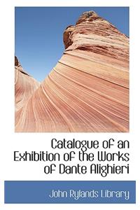 Catalogue of an Exhibition of the Works of Dante Alighieri